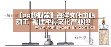 【pg模拟器】海洋文化中心动工 福建平潭文化产业迎新机遇(图4) pg电子模拟器导航