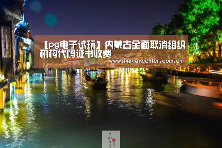 【pg电子试玩】内蒙古全面取消组织机构代码证书收费(图3) pg模拟器在线试玩