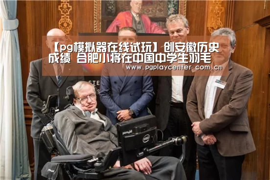 【pg模拟器在线试玩】创安徽历史成绩 合肥小将在中国中学生羽毛球锦标赛获佳绩(图2) pg电子试玩