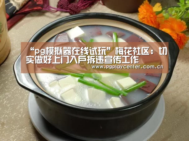 “pg模拟器在线试玩”梅花社区:切实做好上门入户拆违宣传工作(图2) pg模拟器